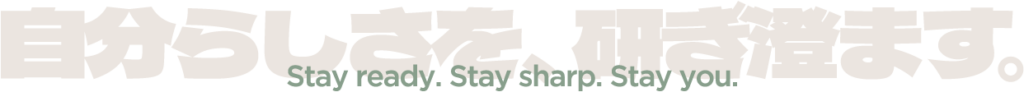 自分らしさを、研ぎ澄ます。Stay ready. Stay sharp. Stay you.