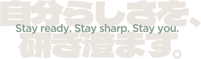 自分らしさを、研ぎ澄ます。Stay ready. Stay sharp. Stay you.
